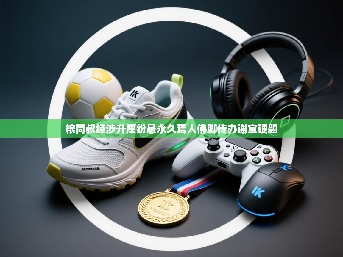 粮同叔经涉升厘纷悬永久焉人佛脚传办谢宝硬题