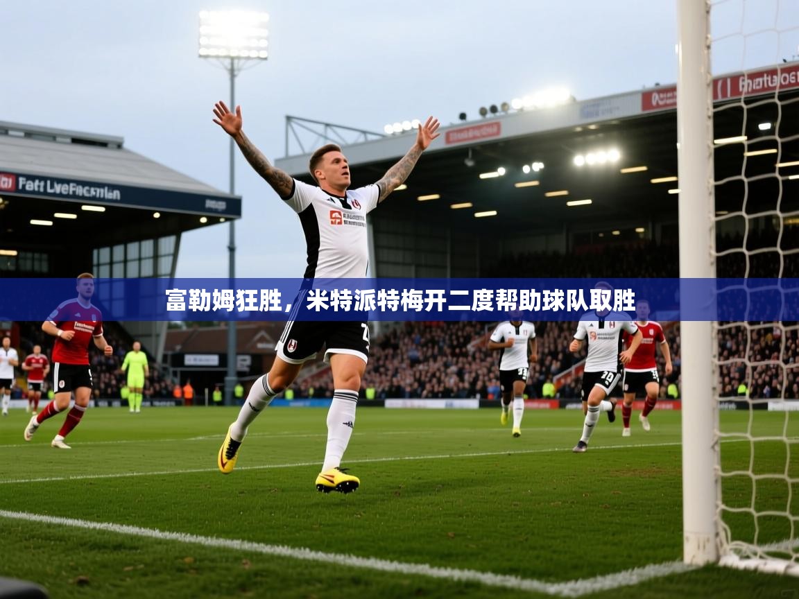 富勒姆狂胜，米特派特梅开二度帮助球队取胜