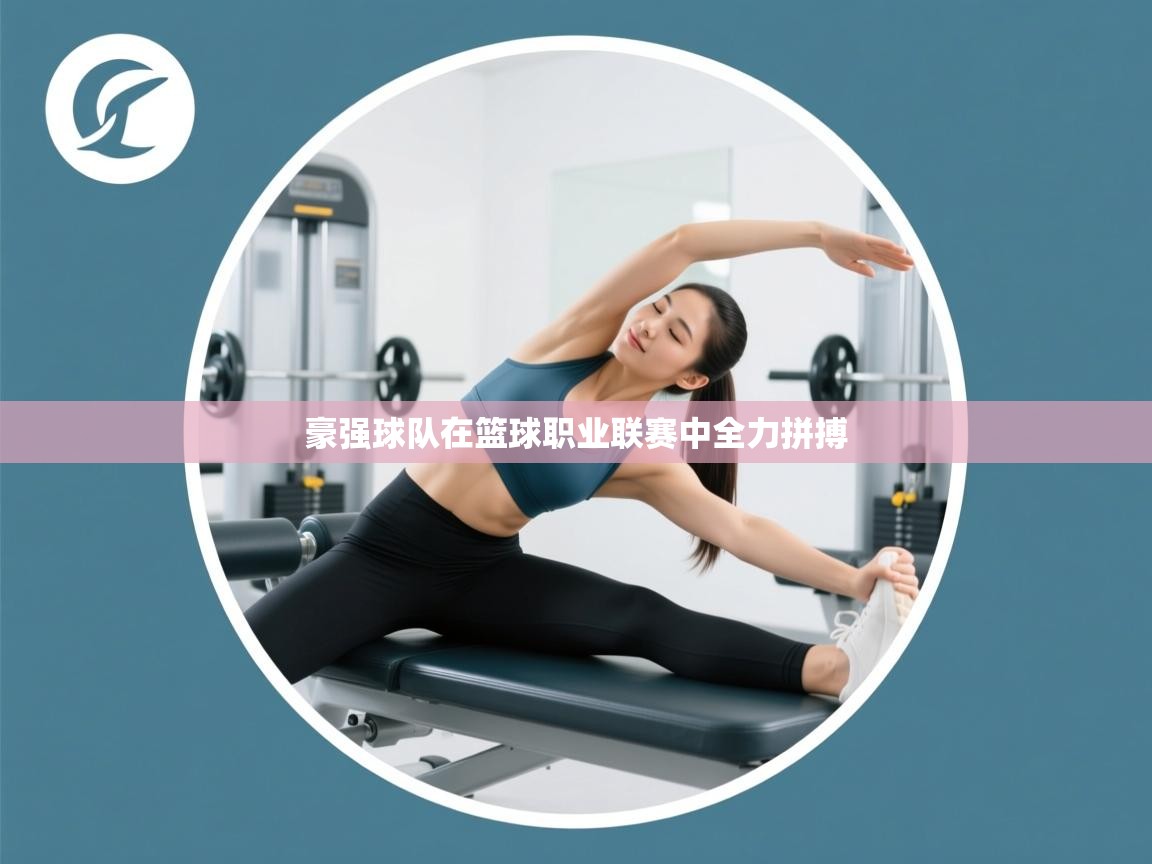 豪强球队在篮球职业联赛中全力拼搏