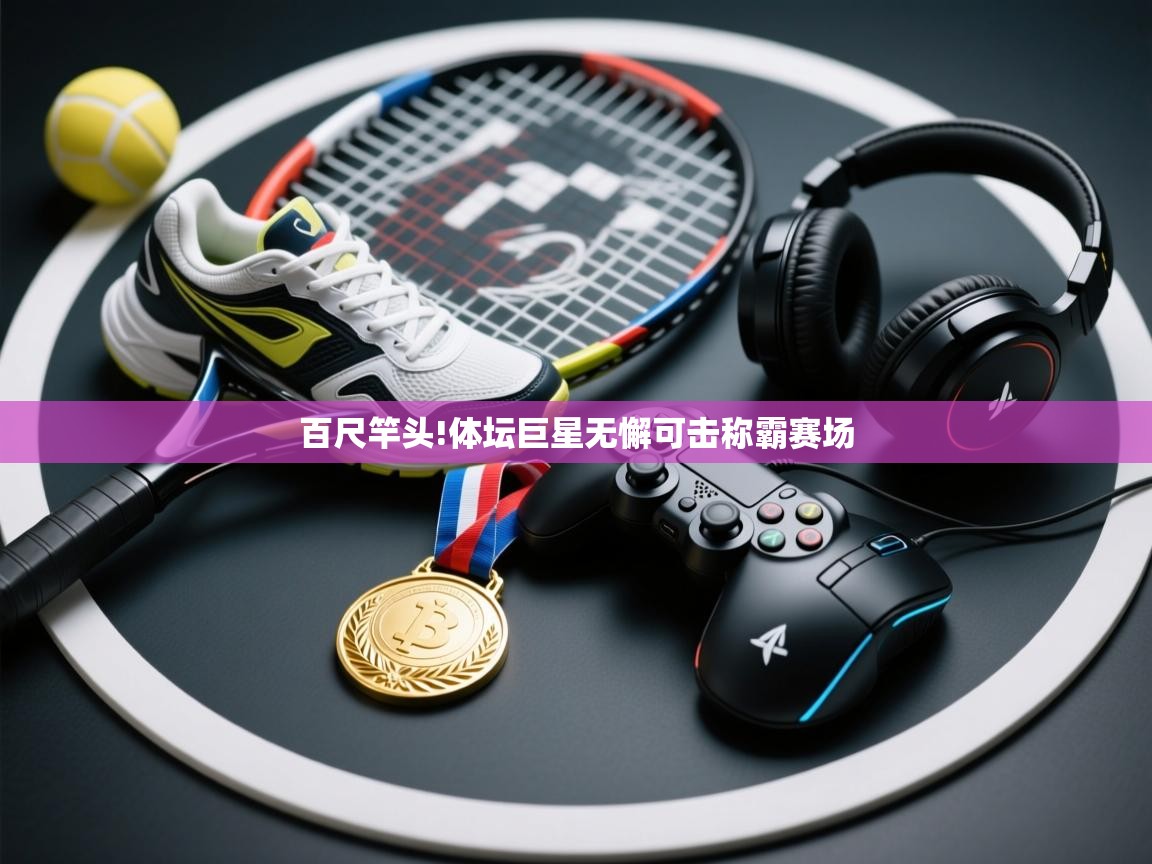 百尺竿头!体坛巨星无懈可击称霸赛场