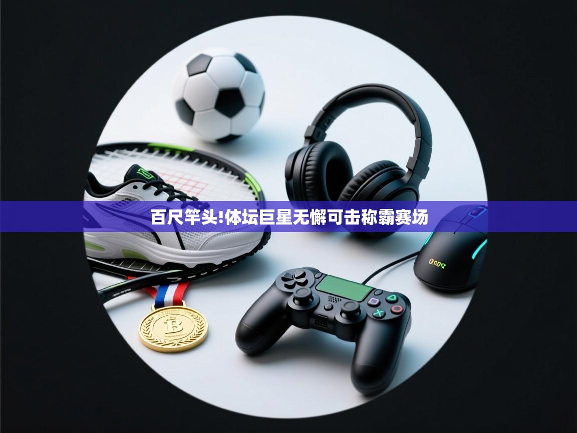 百尺竿头!体坛巨星无懈可击称霸赛场