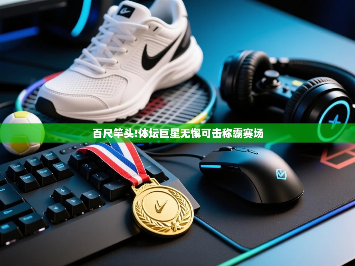 百尺竿头!体坛巨星无懈可击称霸赛场