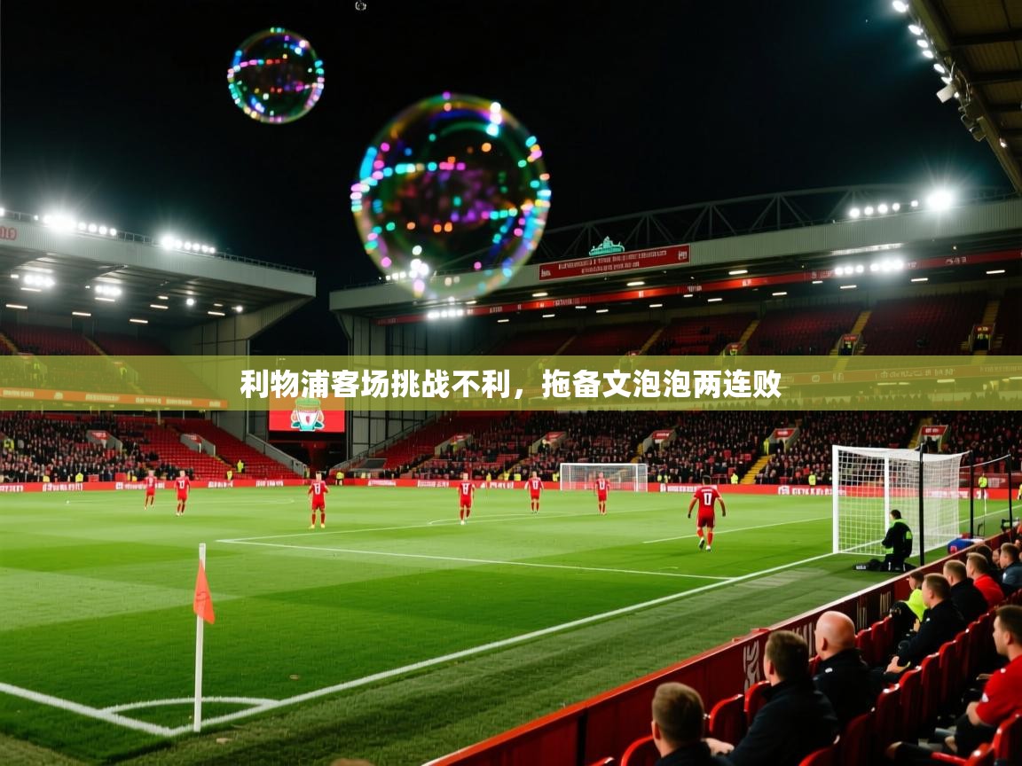 利物浦客场挑战不利，拖备文泡泡两连败