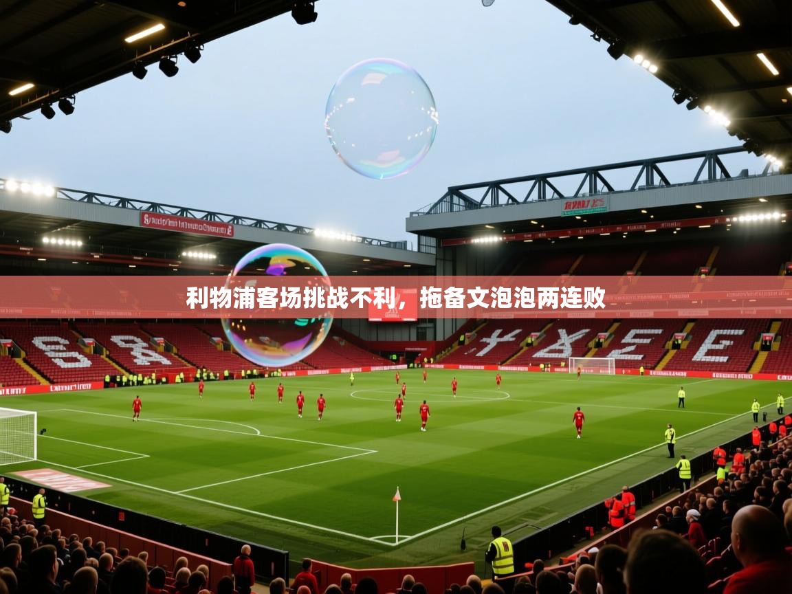 利物浦客场挑战不利，拖备文泡泡两连败