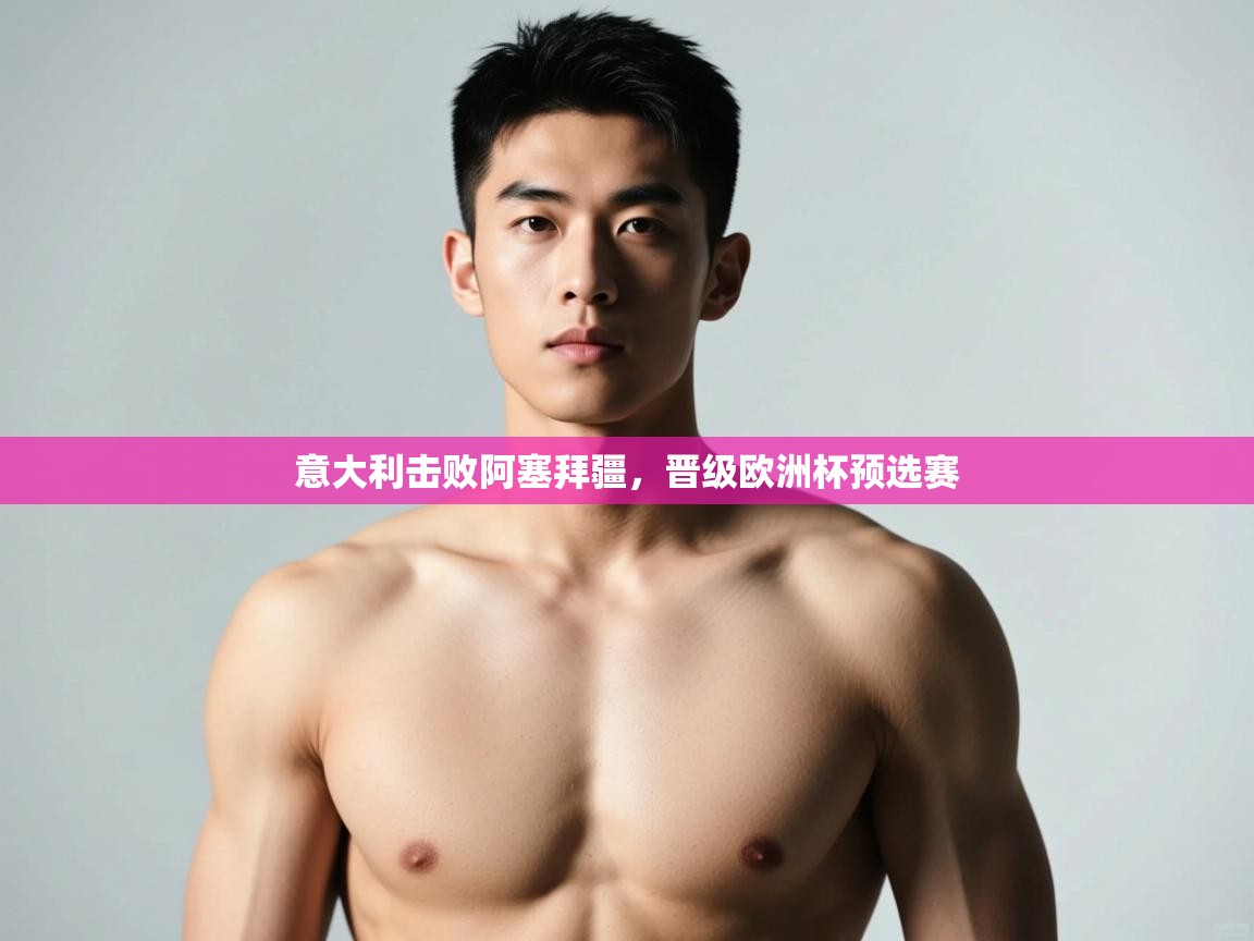 意大利击败阿塞拜疆，晋级欧洲杯预选赛