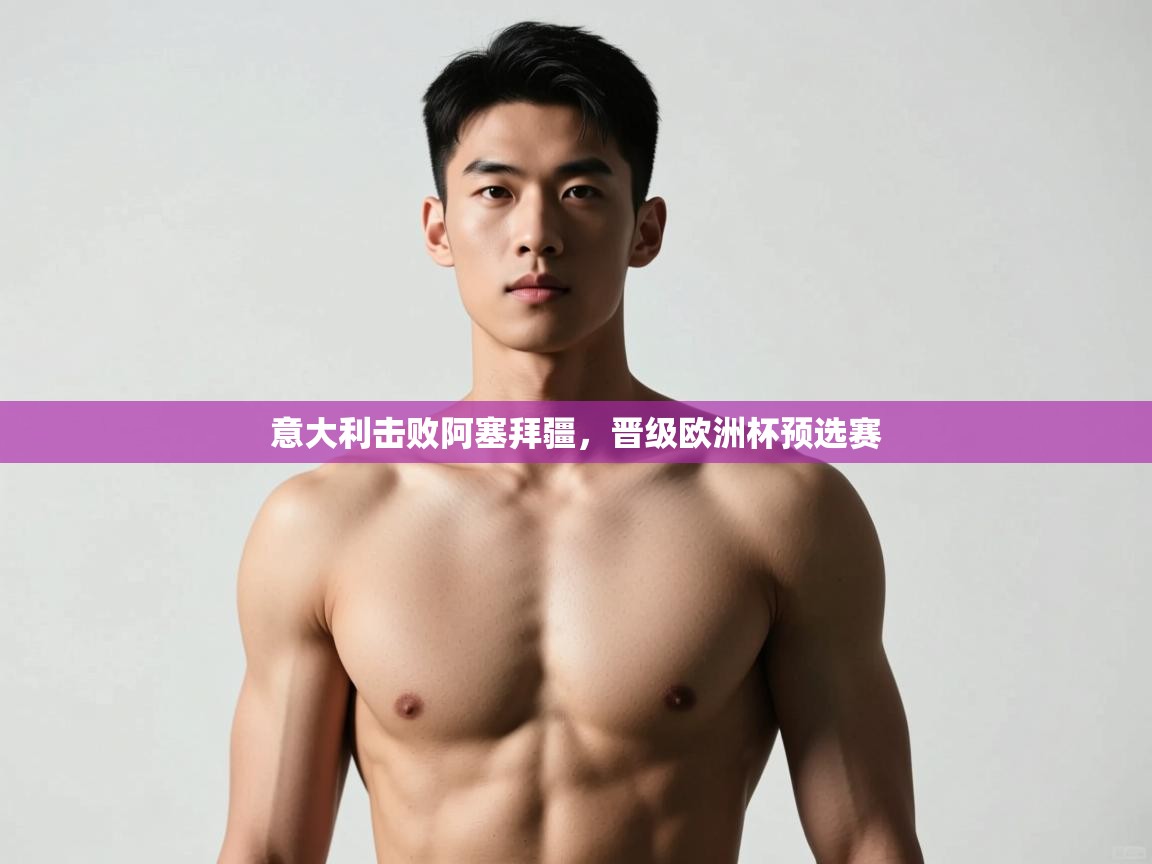 意大利击败阿塞拜疆，晋级欧洲杯预选赛