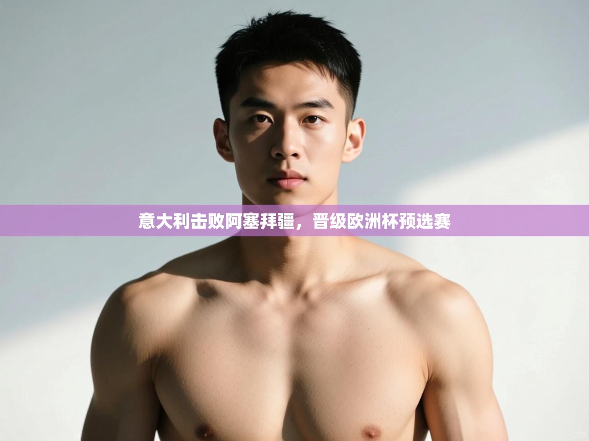 意大利击败阿塞拜疆，晋级欧洲杯预选赛