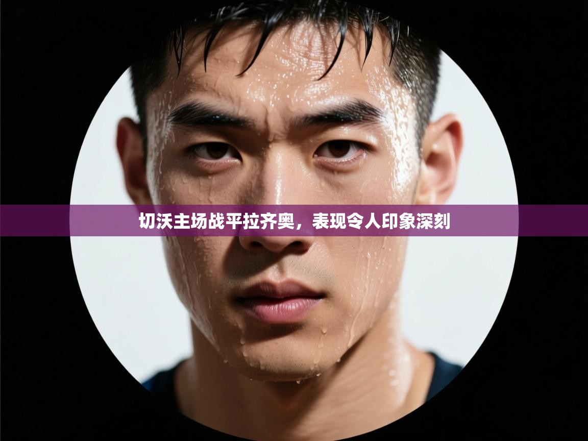 开云体育app安装-切沃主场战平拉齐奥,表现令人印象深刻 第1张