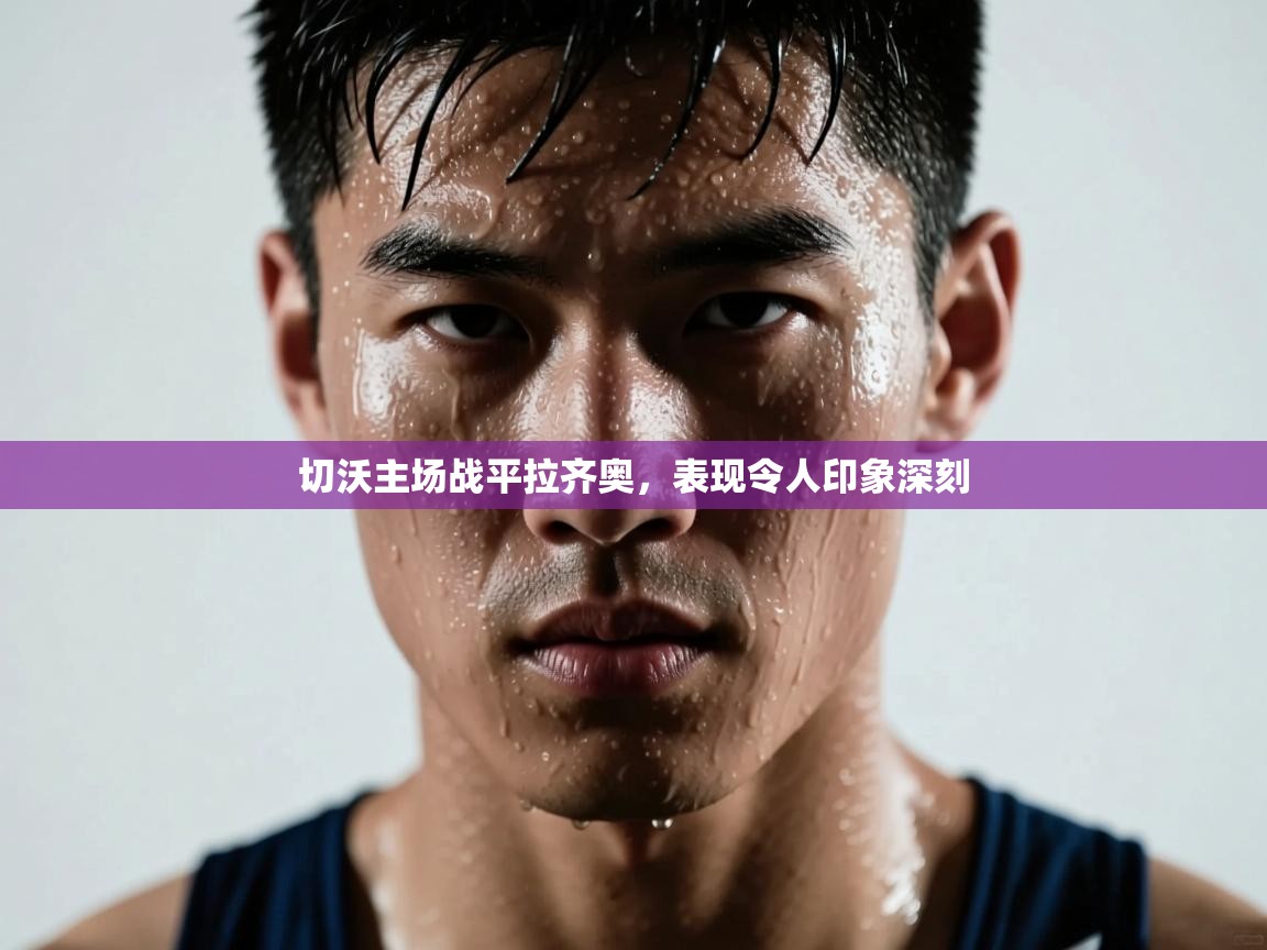 开云体育app安装-切沃主场战平拉齐奥,表现令人印象深刻 第2张