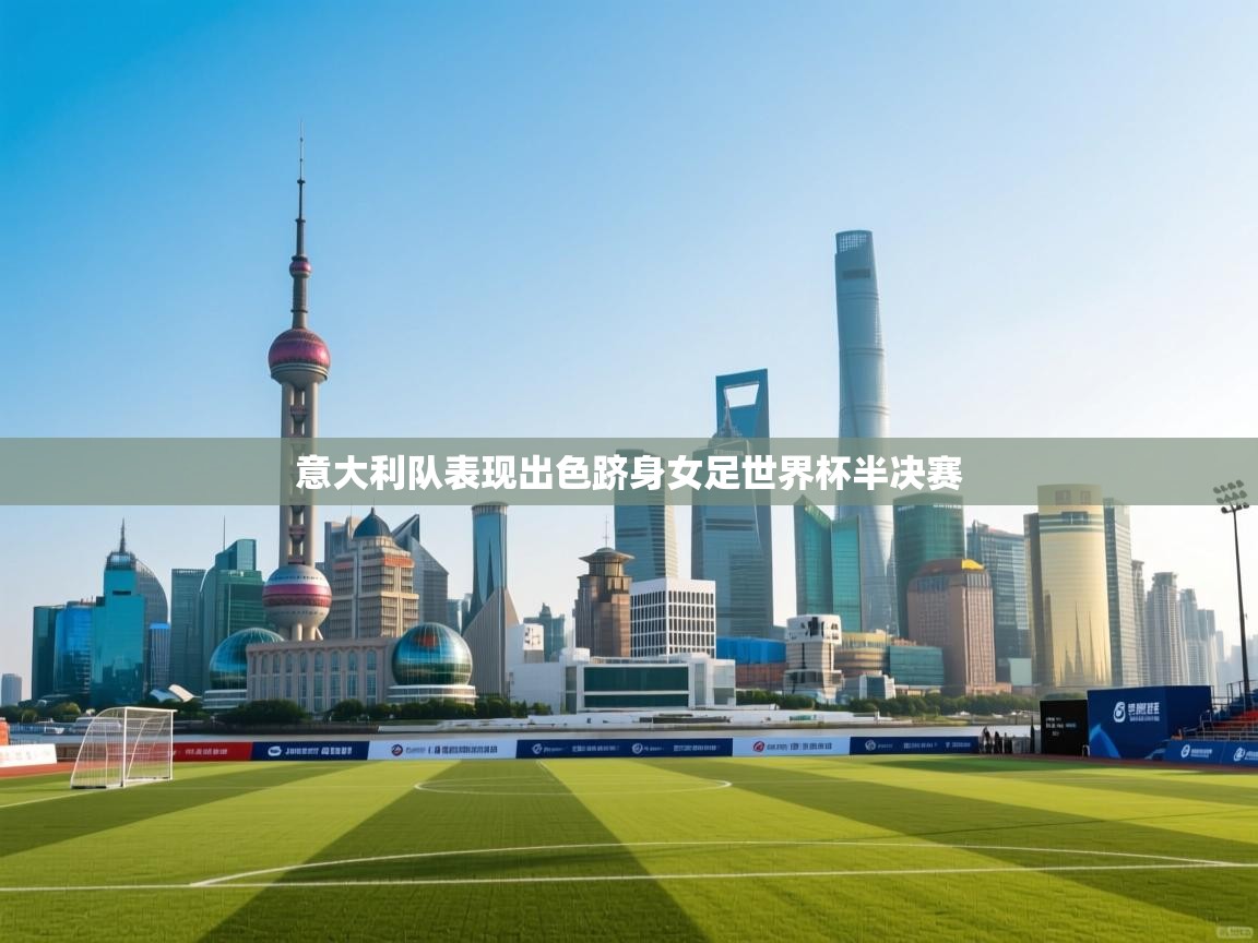 开云体育app官网入口-意大利队表现出色跻身女足世界杯半决赛 第1张