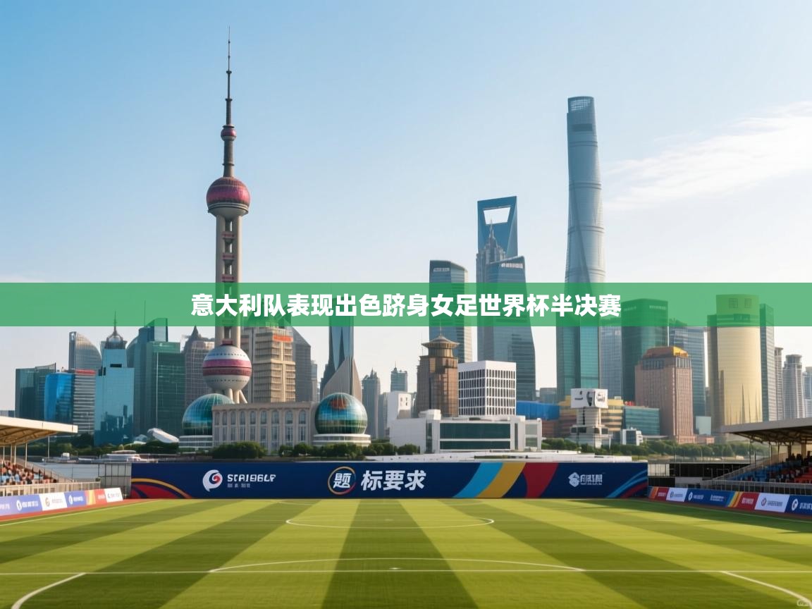 开云体育app官网入口-意大利队表现出色跻身女足世界杯半决赛 第3张