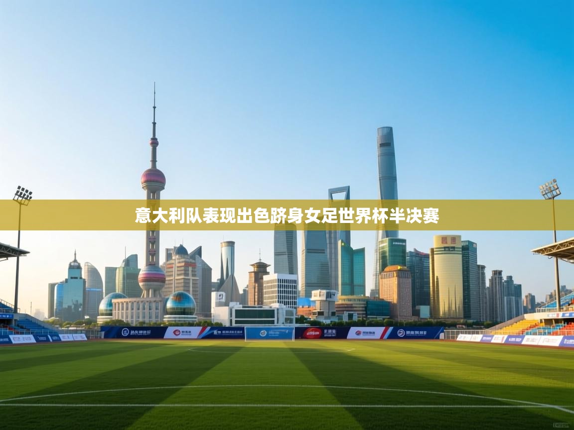 开云体育app官网入口-意大利队表现出色跻身女足世界杯半决赛 第2张