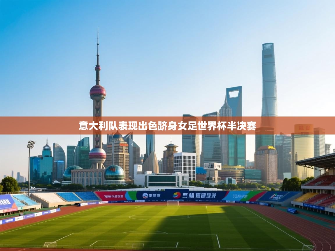 开云体育app官网入口-意大利队表现出色跻身女足世界杯半决赛 第4张